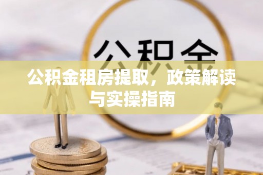 罗源公积金租房提取，政策解读与实操指南